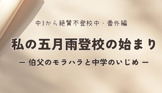 私の五月雨登校の始まり -伯父のモラハラと中学のいじめ –