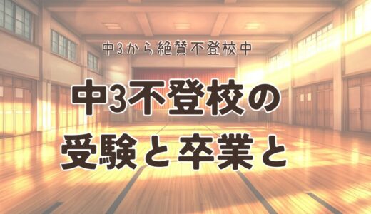 #10. 中3不登校の受験と卒業と