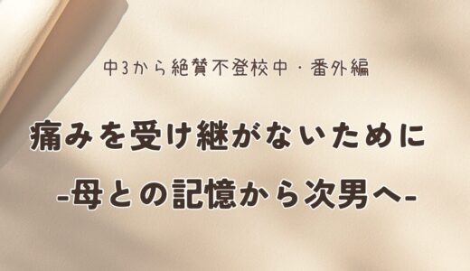 痛みを受け継がないために – 母との記憶から次男へ –
