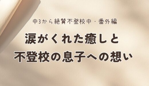 涙がくれた癒しと不登校の息子への想い
